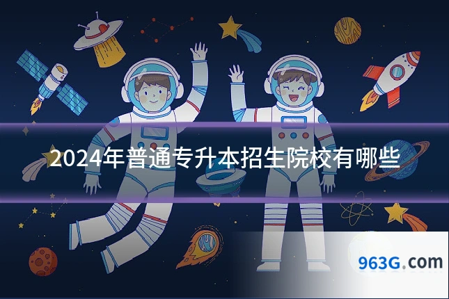 2024年普通专升本招生院校有哪些