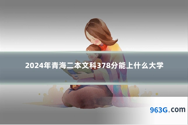 2024年青海二本文科378分能上什么大学