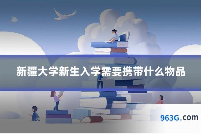 新疆大学新生入学需要携带什么物品