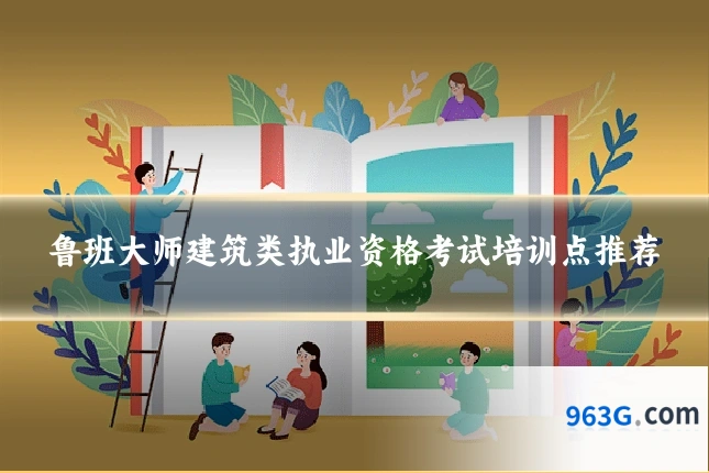 鲁班大师建筑类执业资格考试培训点推荐