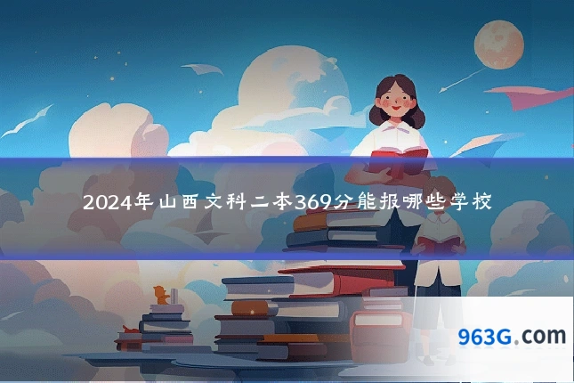 2024年山西文科二本369分能报哪些学校