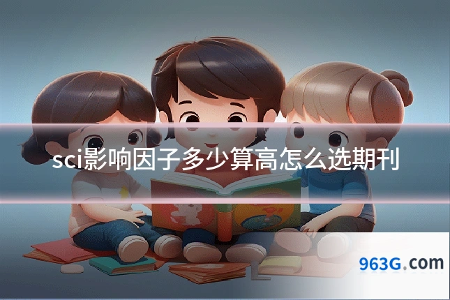 sci影响因子多少算高怎么选期刊