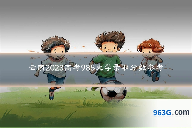 云南2023高考985大学录取分数参考