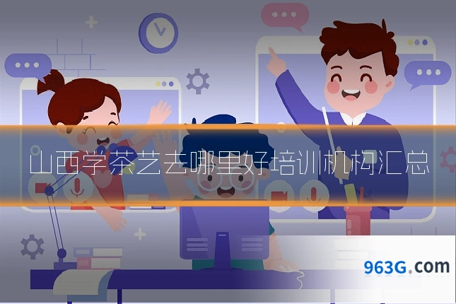 山西学茶艺去哪里好培训机构汇总