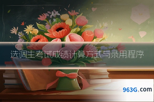 选调生考试成绩计算方式与录用程序