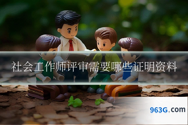 社会工作师评审需要哪些证明资料