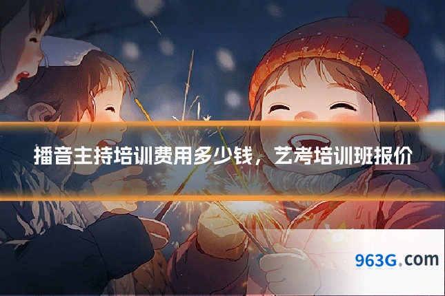 播音主持培训费用多少钱，艺考培训班报价