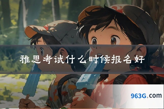 雅思考试什么时候报名好