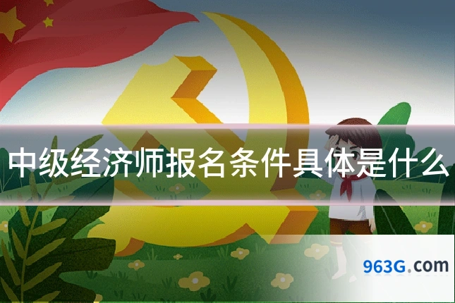 中级经济师报名条件具体是什么