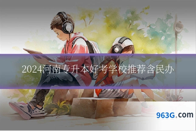 2024河南专升本好考学校推荐含民办