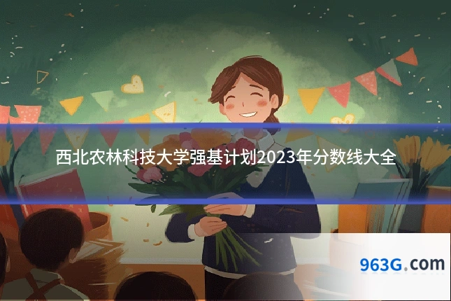 西北农林科技大学强基计划2023年分数线大全