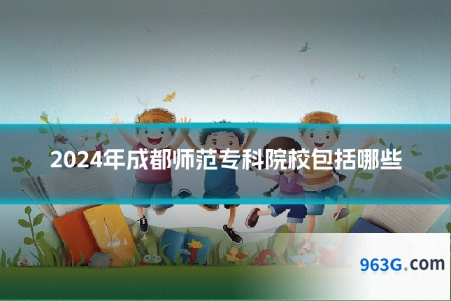 2024年成都师范专科院校包括哪些