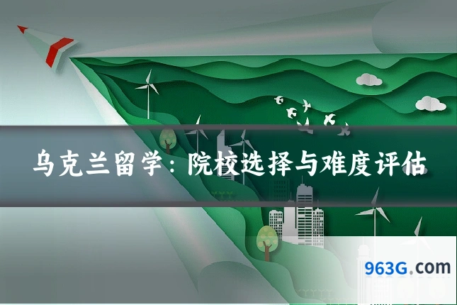 乌克兰留学：院校选择与难度评估