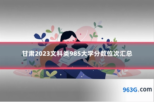 甘肃2023文科类985大学分数位次汇总
