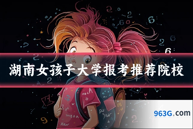 湖南女孩子大学报考推荐院校