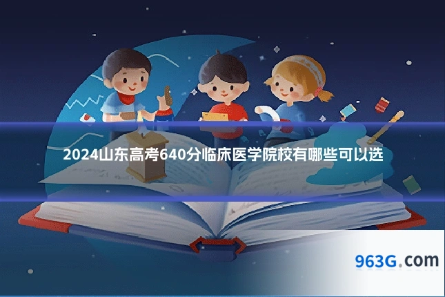 2024山东高考640分临床医学院校有哪些可以选