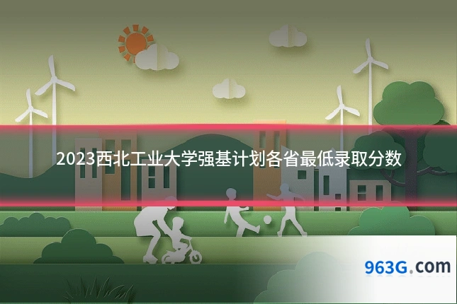 2023西北工业大学强基计划各省最低录取分数