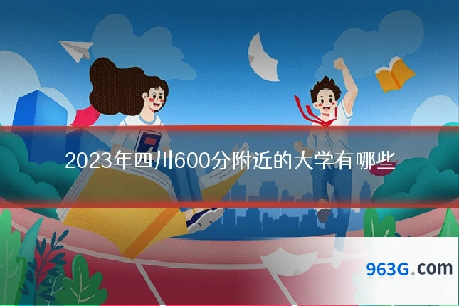 2023年四川600分附近的大学有哪些