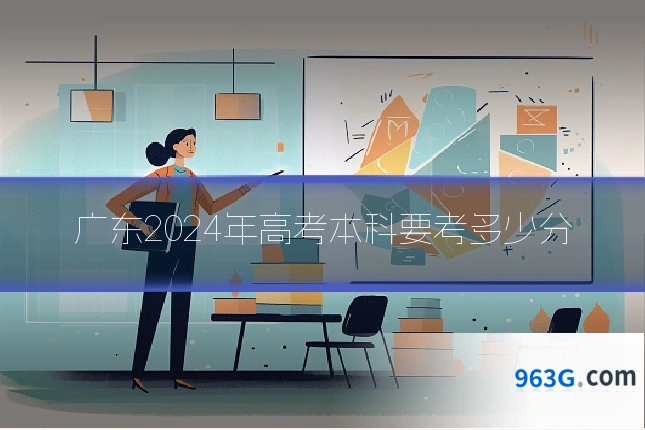 广东2024年高考本科要考多少分