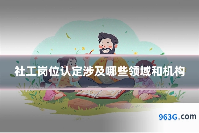 社工岗位认定涉及哪些领域和机构