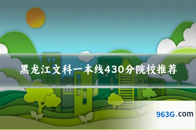 黑龙江文科一本线430分院校推荐