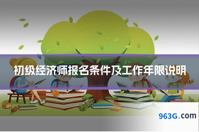 初级经济师报名条件及工作年限说明