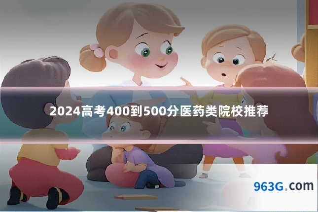 2024高考400到500分医药类院校推荐
