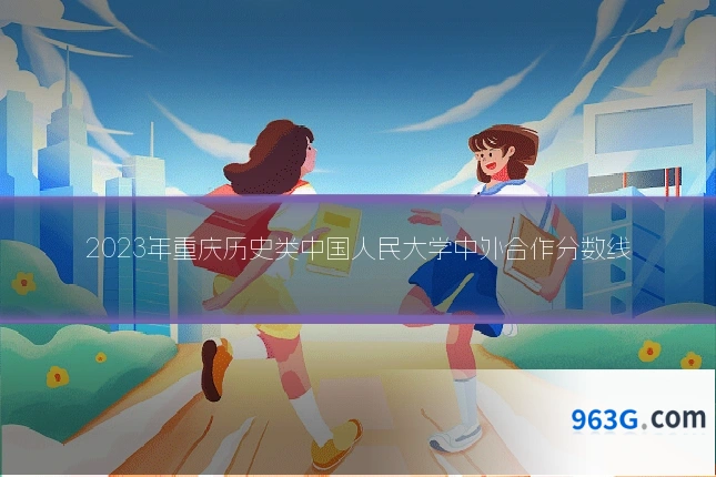 2023年重庆历史类中国人民大学中外合作分数线