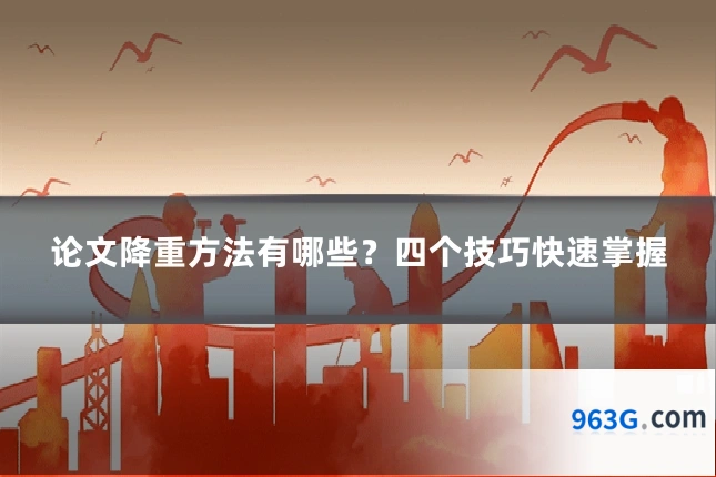 论文降重方法有哪些？四个技巧快速掌握
