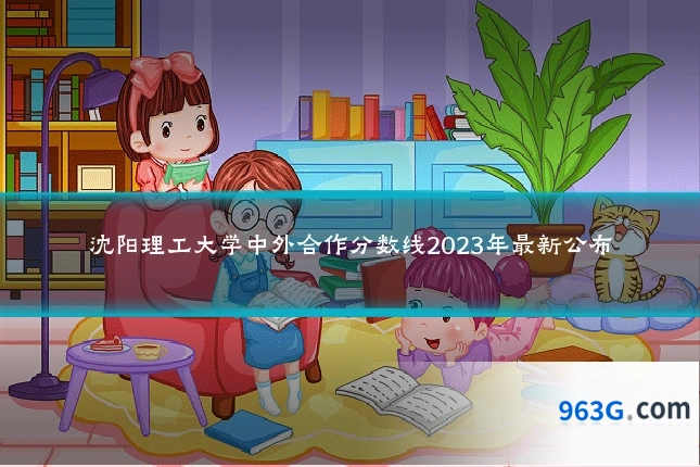 沈阳理工大学中外合作分数线2023年最新公布