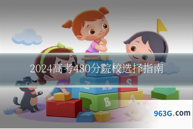 2024高考480分院校选择指南