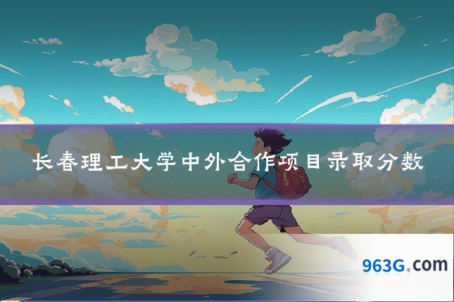 长春理工大学中外合作项目录取分数