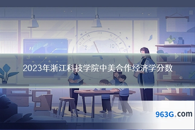 2023年浙江科技学院中美合作经济学分数