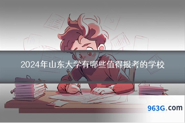2024年山东大学有哪些值得报考的学校