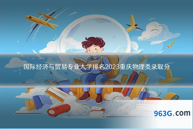 国际经济与贸易专业大学排名2023重庆物理类录取分