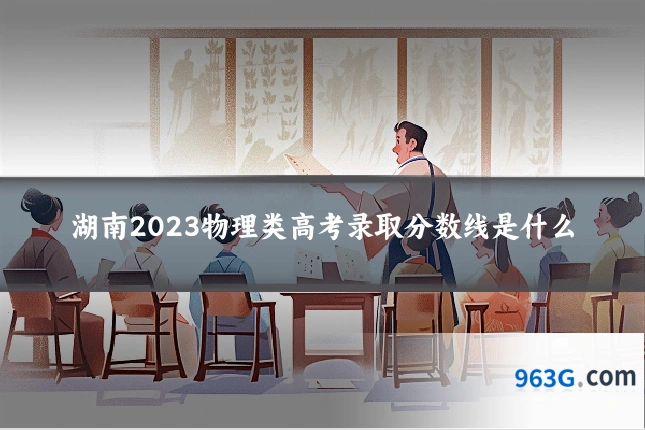 湖南2023物理类高考录取分数线是什么