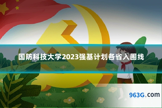 国防科技大学2023强基计划各省入围线