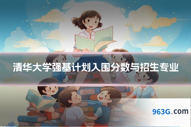 清华大学强基计划入围分数与招生专业