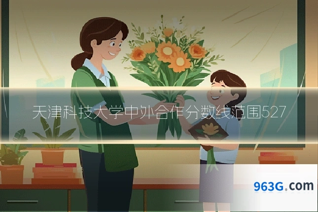 天津科技大学中外合作分数线范围527