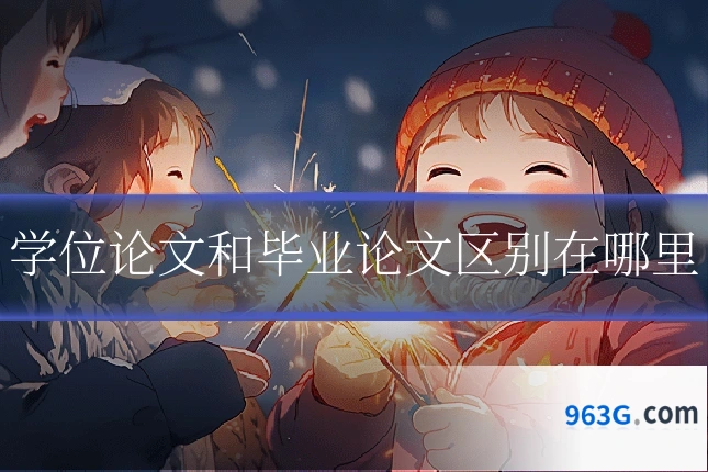 学位论文和毕业论文区别在哪里