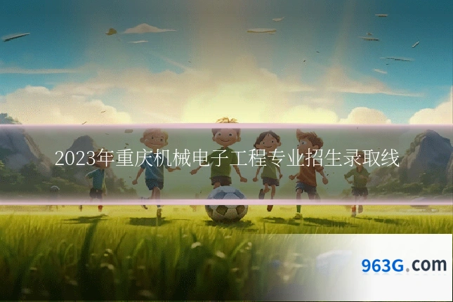 2023年重庆机械电子工程专业招生录取线