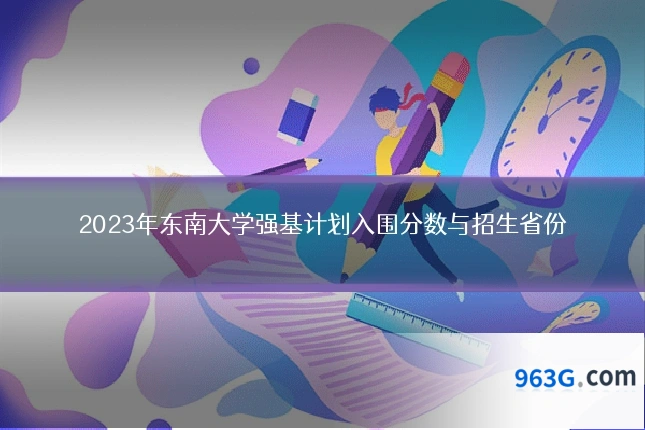2023年东南大学强基计划入围分数与招生省份
