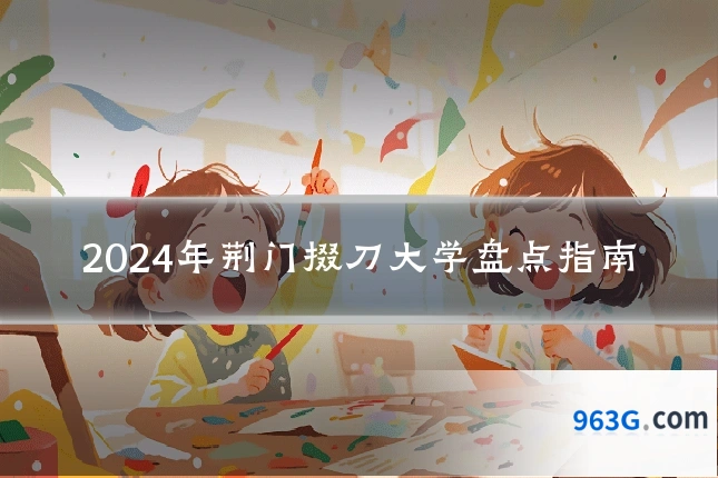 2024年荆门掇刀大学盘点指南