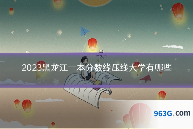 2023黑龙江一本分数线压线大学有哪些