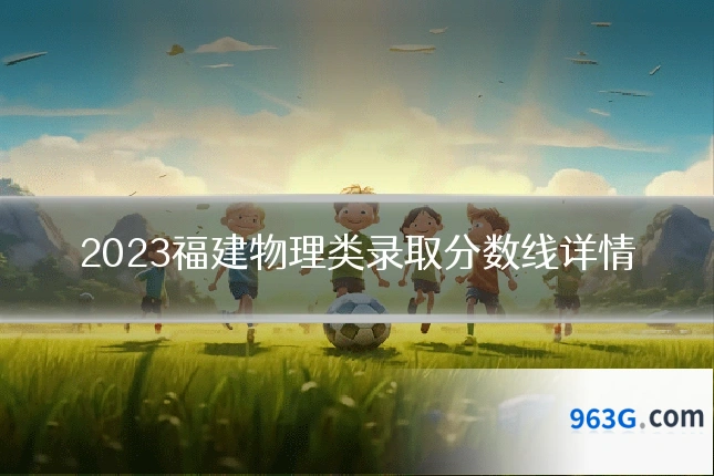 2023福建物理类录取分数线详情
