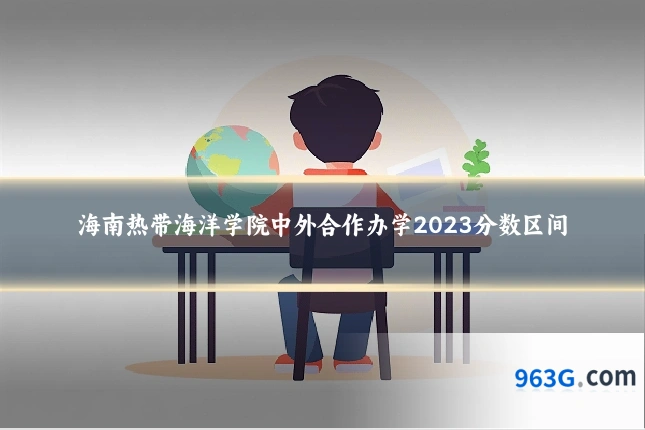 海南热带海洋学院中外合作办学2023分数区间