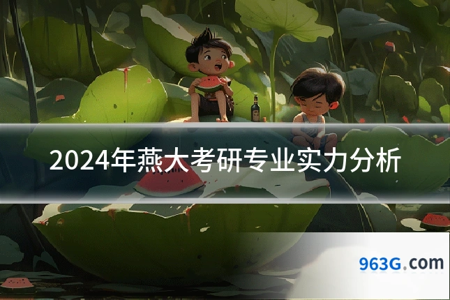 2024年燕大考研专业实力分析