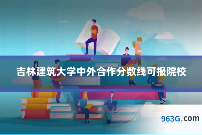 吉林建筑大学中外合作分数线可报院校