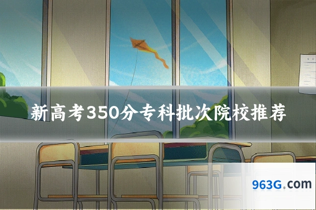 新高考350分专科批次院校推荐