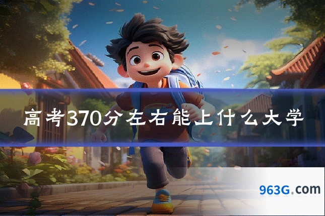 高考370分左右能上什么大学